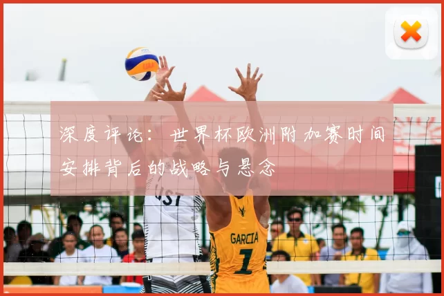 深度评论：世界杯欧洲附加赛时间安排背后的战略与悬念
