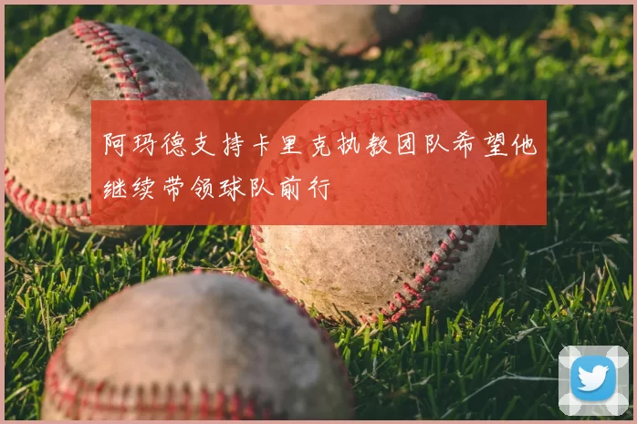 阿玛德支持卡里克执教团队希望他继续带领球队前行