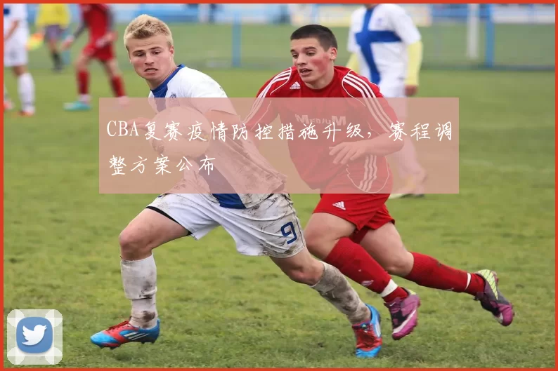 CBA复赛疫情防控措施升级，赛程调整方案公布