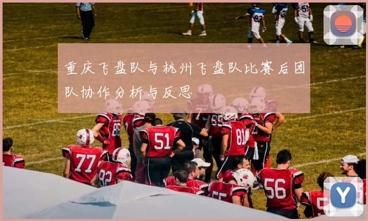 重庆飞盘队与杭州飞盘队比赛后团队协作分析与反思