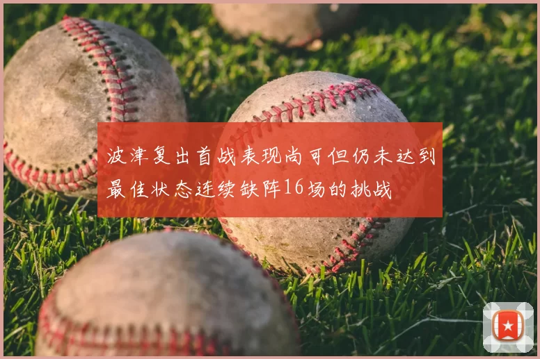 波津复出首战表现尚可但仍未达到最佳状态连续缺阵16场的挑战