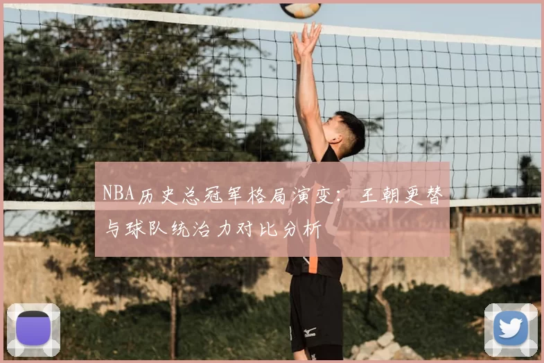 NBA历史总冠军格局演变：王朝更替与球队统治力对比分析