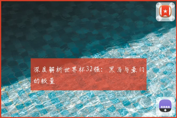 深度解析世界杯32强:黑马与豪门的较量