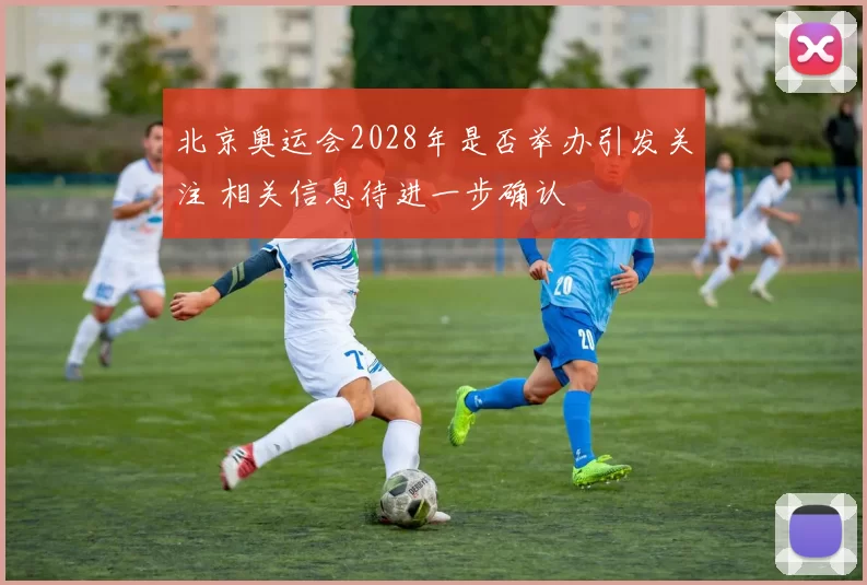 北京奥运会2028年是否举办引发关注 相关信息待进一步确认
