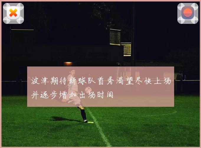 波津期待新球队首秀渴望尽快上场并逐步增加出场时间