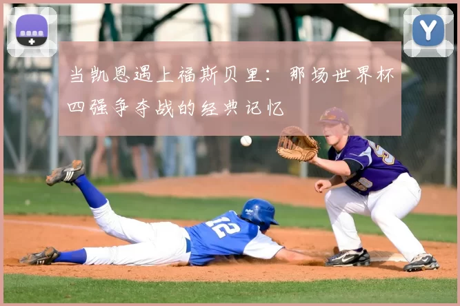 当凯恩遇上福斯贝里：那场世界杯四强争夺战的经典记忆