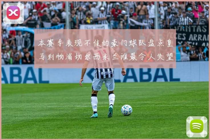 本赛季表现不佳的豪门球队盘点皇马利物浦切尔西米兰谁最令人失望