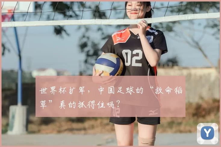 世界杯扩军,中国足球的“救命稻草”真的抓得住吗?