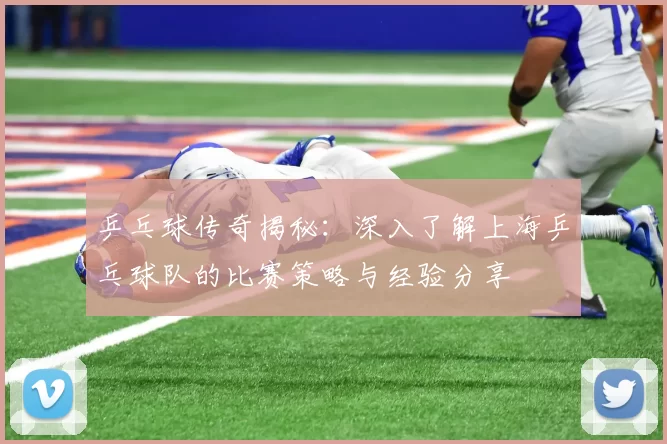 乒乓球传奇揭秘:深入了解上海乒乓球队的比赛策略与经验分享