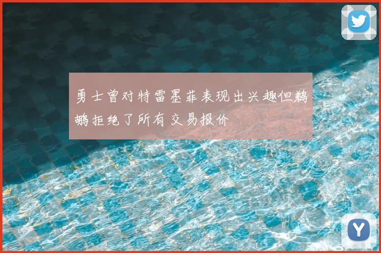 勇士曾对特雷墨菲表现出兴趣但鹈鹕拒绝了所有交易报价