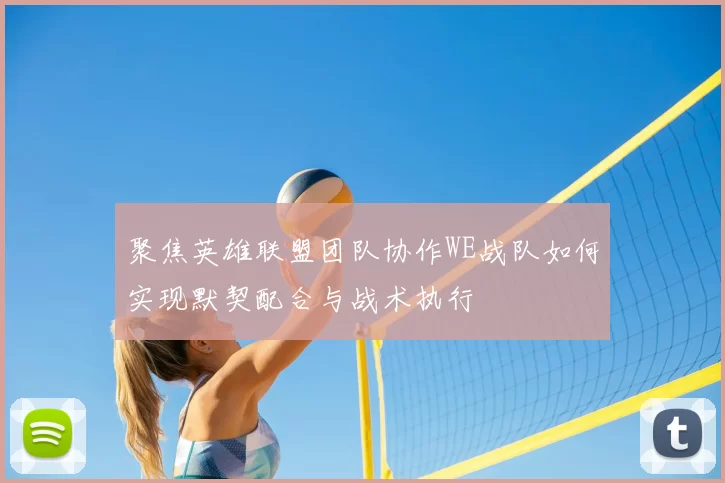 聚焦英雄联盟团队协作WE战队如何实现默契配合与战术执行