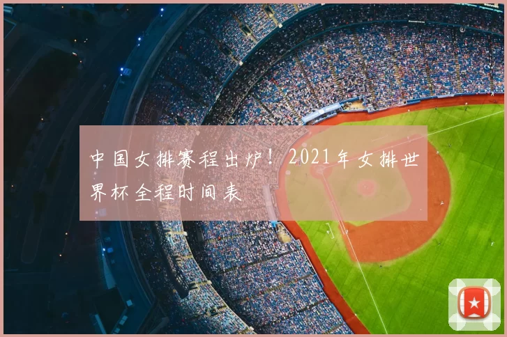 中国女排赛程出炉！2021年女排世界杯全程时间表