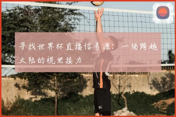 寻找世界杯直播信号源:一场跨越大陆的视觉接力