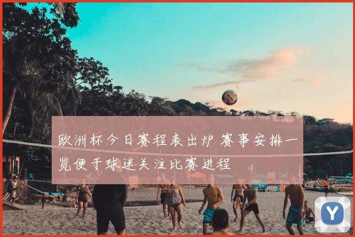 欧洲杯今日赛程表出炉 赛事安排一览便于球迷关注比赛进程