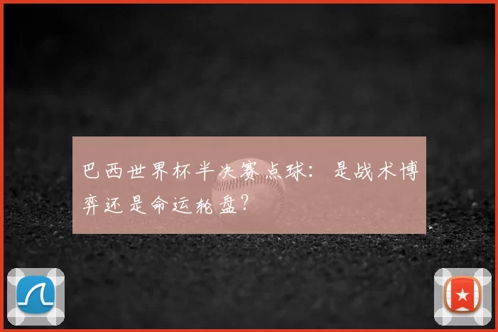 巴西世界杯半决赛点球：是战术博弈还是命运轮盘？