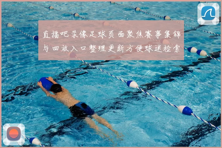 直播吧录像足球页面聚焦赛事集锦与回放入口整理更新方便球迷检索观看