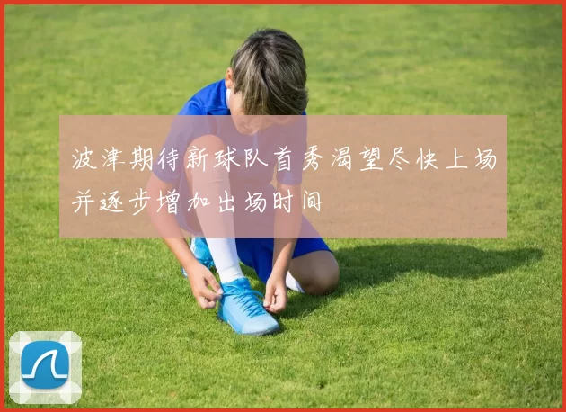 波津期待新球队首秀渴望尽快上场并逐步增加出场时间