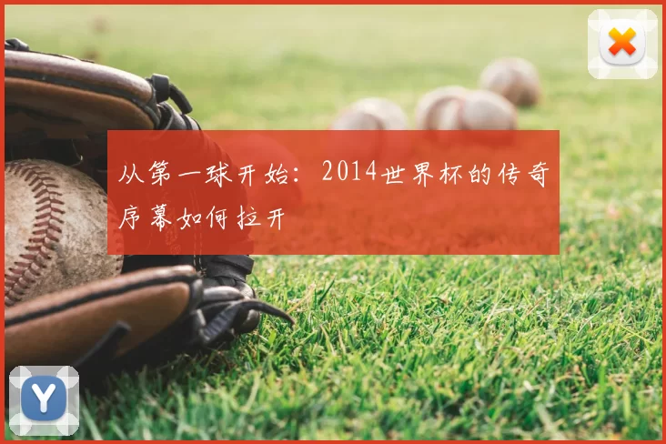 从第一球开始：2014世界杯的传奇序幕如何拉开