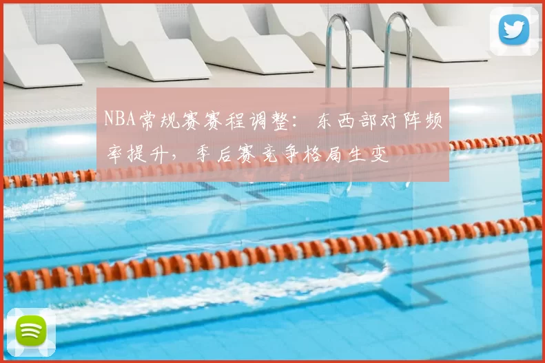 NBA常规赛赛程调整:东西部对阵频率提升,季后赛竞争格局生变