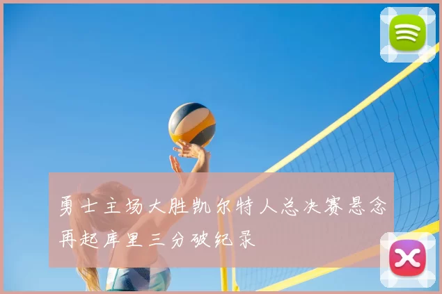 勇士主场大胜凯尔特人总决赛悬念再起库里三分破纪录