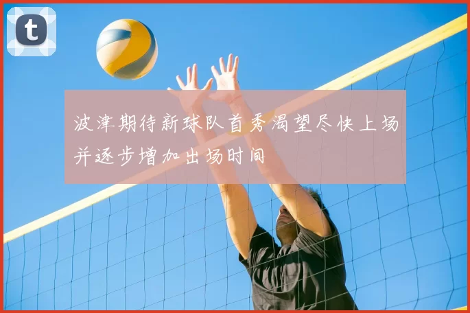 波津期待新球队首秀渴望尽快上场并逐步增加出场时间