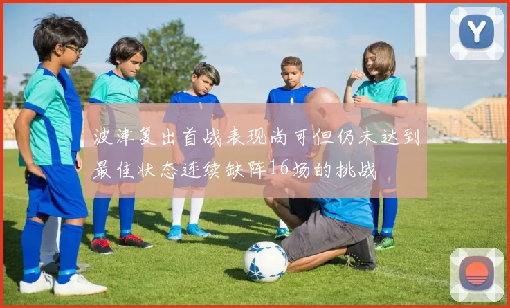 波津复出首战表现尚可但仍未达到最佳状态连续缺阵16场的挑战
