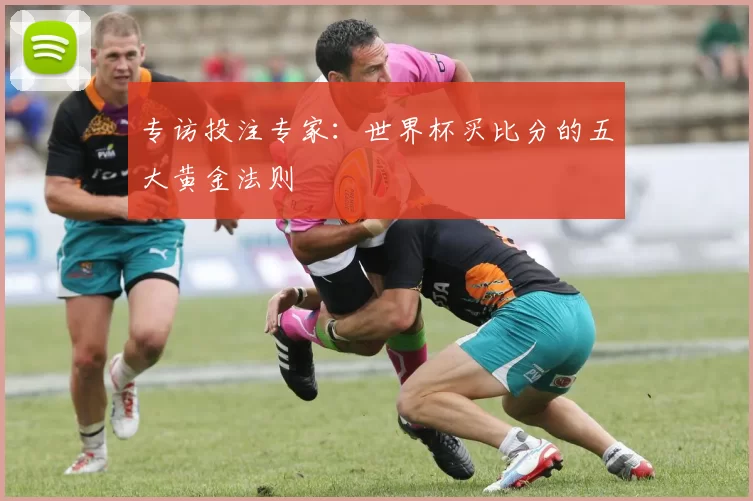 专访投注专家：世界杯买比分的五大黄金法则