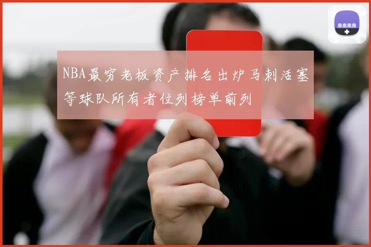 NBA最穷老板资产排名出炉马刺活塞等球队所有者位列榜单前列