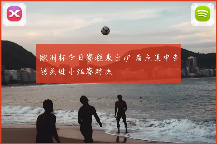 欧洲杯今日赛程表出炉 看点集中多场关键小组赛对决