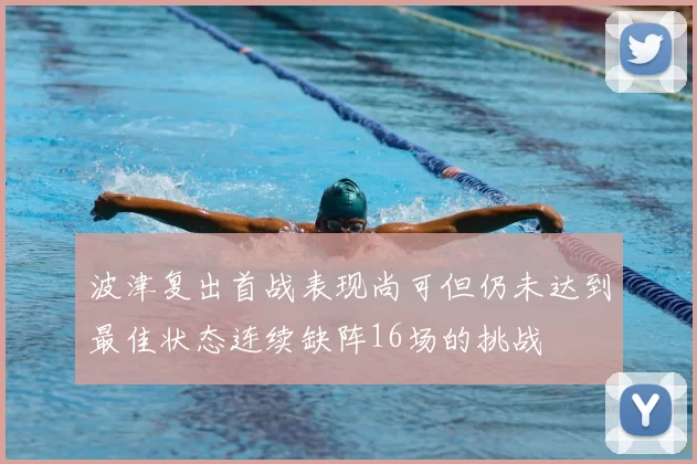 波津复出首战表现尚可但仍未达到最佳状态连续缺阵16场的挑战