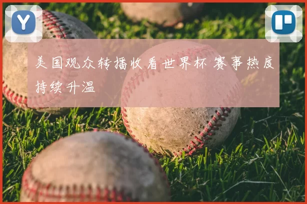 美国观众转播收看世界杯 赛事热度持续升温