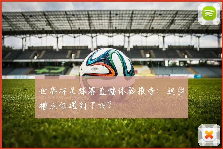 世界杯足球赛直播体验报告：这些槽点你遇到了吗？