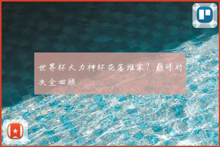世界杯大力神杯花落谁家？巅峰对决全回顾