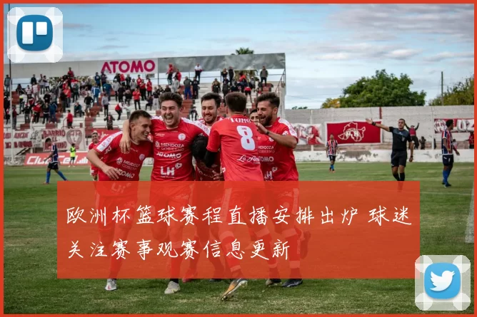 欧洲杯篮球赛程直播安排出炉 球迷关注赛事观赛信息更新