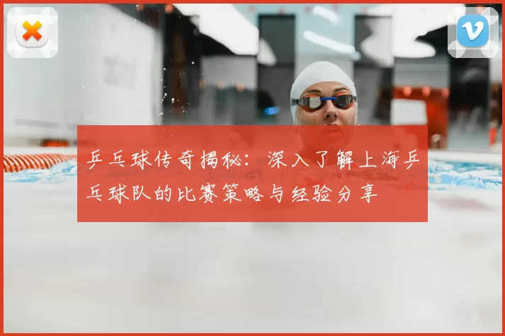 乒乓球传奇揭秘:深入了解上海乒乓球队的比赛策略与经验分享