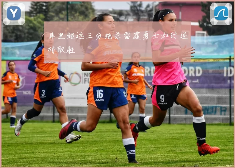 库里超远三分绝杀雷霆勇士加时逆转取胜