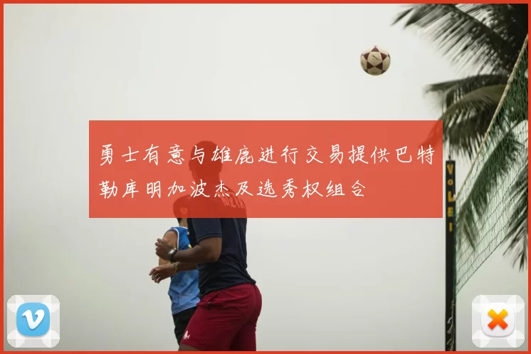 勇士有意与雄鹿进行交易提供巴特勒库明加波杰及选秀权组合