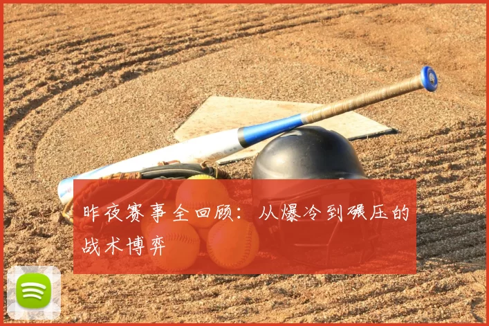 昨夜赛事全回顾:从爆冷到碾压的战术博弈