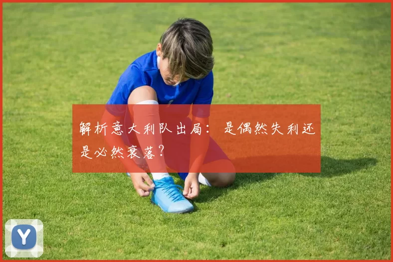 解析意大利队出局：是偶然失利还是必然衰落？