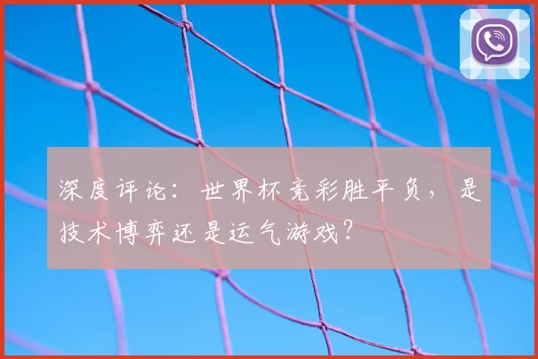 深度评论：世界杯竞彩胜平负，是技术博弈还是运气游戏？
