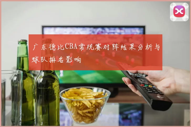 广东德比CBA常规赛对阵结果分析与球队排名影响