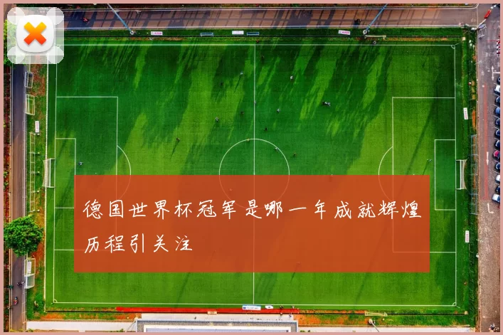 德国世界杯冠军是哪一年成就辉煌历程引关注