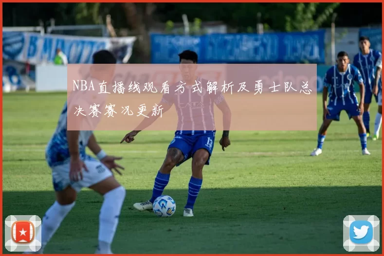 NBA直播线观看方式解析及勇士队总决赛赛况更新