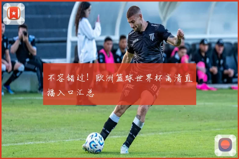 不容错过！欧洲篮球世界杯高清直播入口汇总