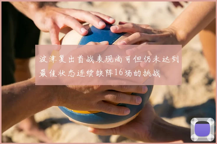 波津复出首战表现尚可但仍未达到最佳状态连续缺阵16场的挑战