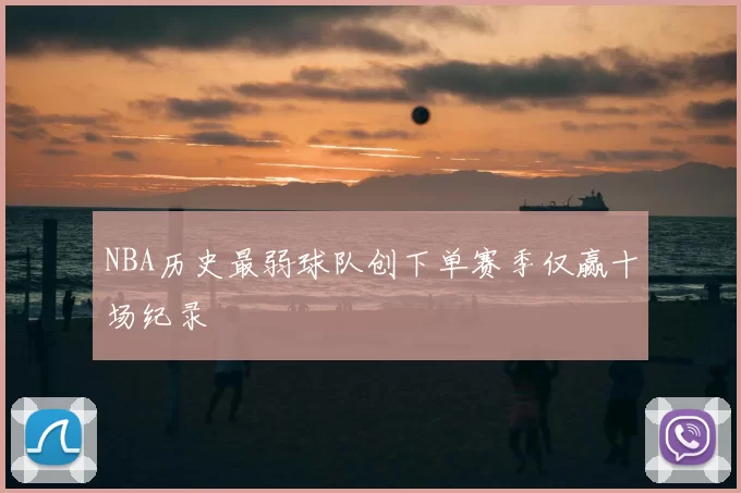 NBA历史最弱球队创下单赛季仅赢十场纪录