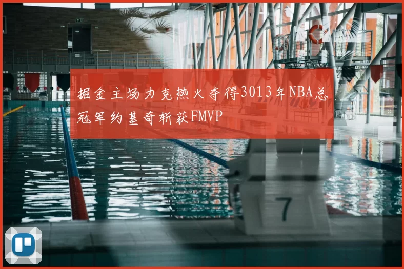 掘金主场力克热火夺得3013年NBA总冠军约基奇斩获FMVP
