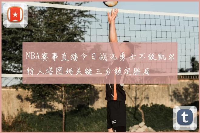 NBA赛事直播今日战况勇士不敌凯尔特人塔图姆关键三分锁定胜局