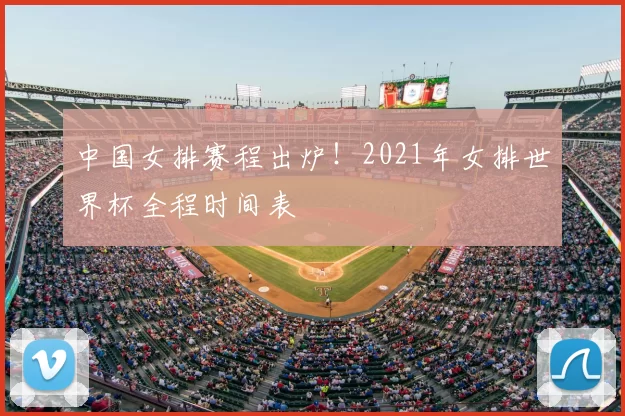 中国女排赛程出炉!2021年女排世界杯全程时间表