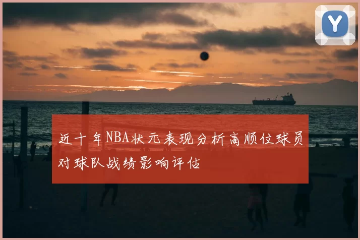 近十年NBA状元表现分析高顺位球员对球队战绩影响评估